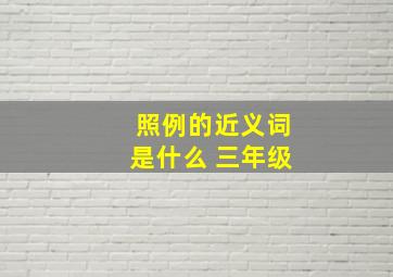 照例的近义词是什么 三年级